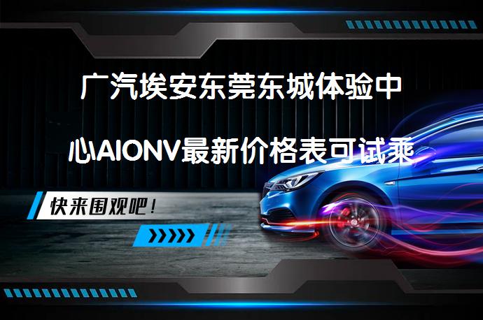 广汽埃安东莞东城体验中心AIONV最新价格表可试乘试驾？_58汽车