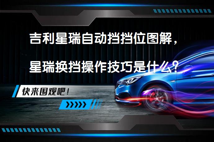 吉利星瑞自动挡挡位图解，星瑞换挡操作技巧是什么？_58汽车