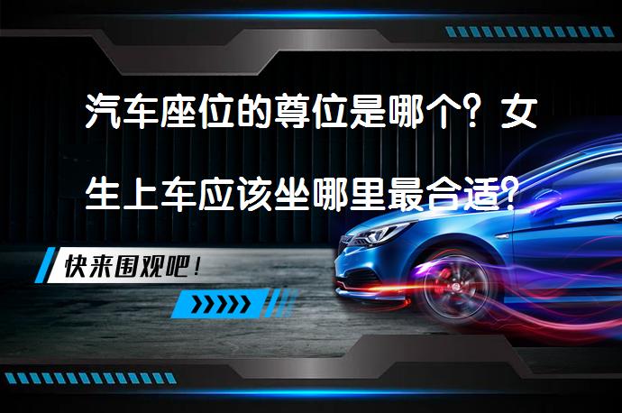 汽车座位的尊位是哪个？女生上车应该坐哪里最合适？_58汽车