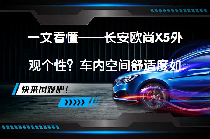 一文看懂——长安欧尚X5外观个性？车内空间舒适度如何表现？_58汽车