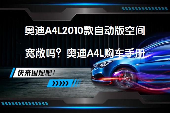 奥迪A4L2010款自动版空间宽敞吗？奥迪A4L购车手册是否值得选择_58汽车