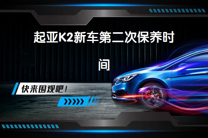 起亚K2新车第二次保养时间_58汽车