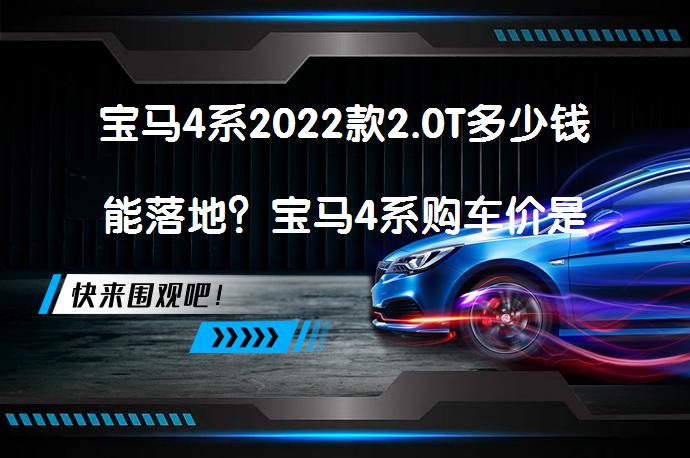 宝马4系2022款2.0T多少钱能落地？宝马4系购车价是多少？_58汽车