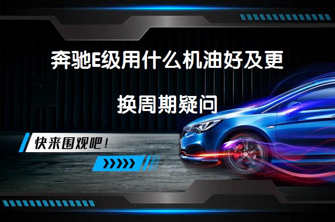 奔驰E级用什么机油好及更换周期疑问_58汽车
