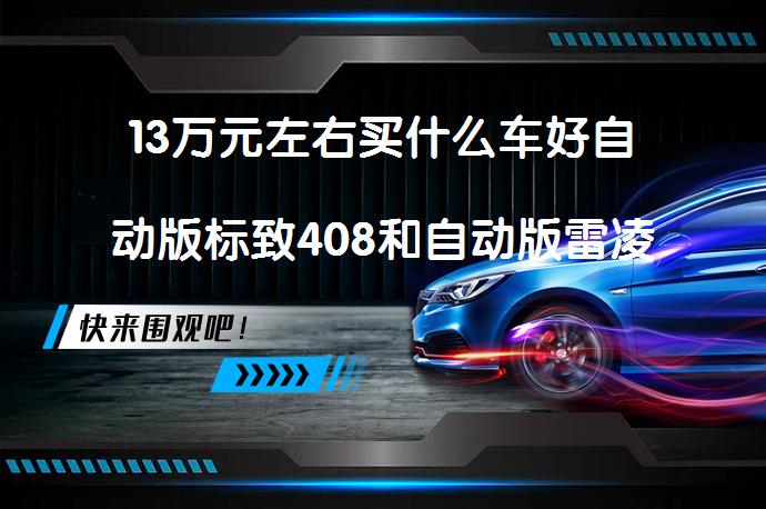 13万元左右买什么车好自动版标致408和自动版雷凌谁更好呢？_58汽车