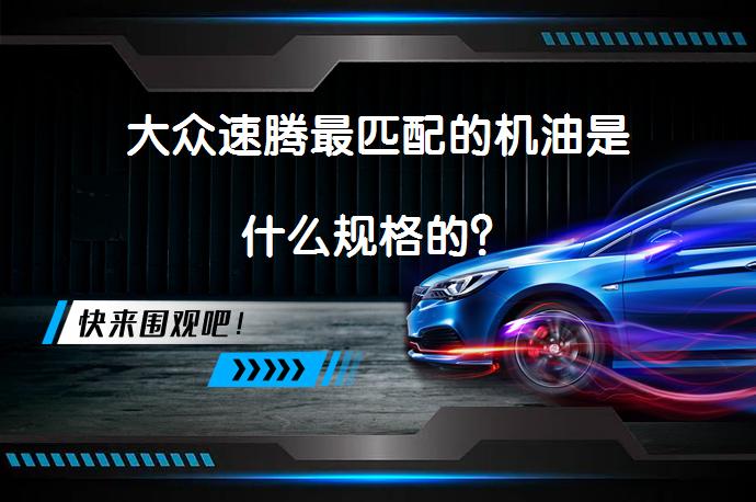 大众速腾最匹配的机油是什么规格的？_58汽车