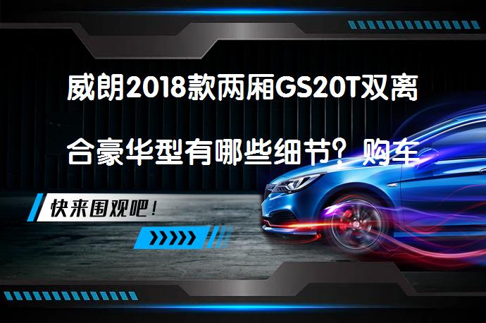 威朗2018款两厢GS20T双离合豪华型有哪些细节？购车手册_58汽车