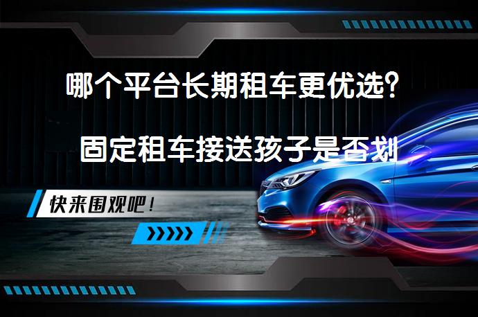 哪个平台长期租车更优选？固定租车接送孩子是否划算？_58汽车
