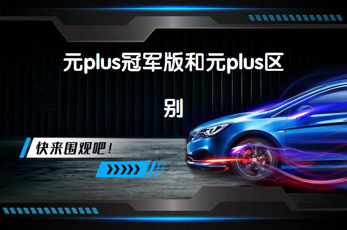 元plus冠军版和元plus区别-58同城