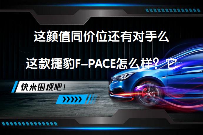 这颜值同价位还有对手么这款捷豹F-PACE怎么样？它真的值得买吗？_58汽车
