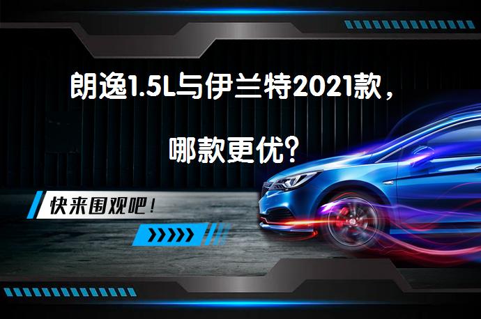 朗逸1.5L与伊兰特2021款，哪款更优？_58汽车