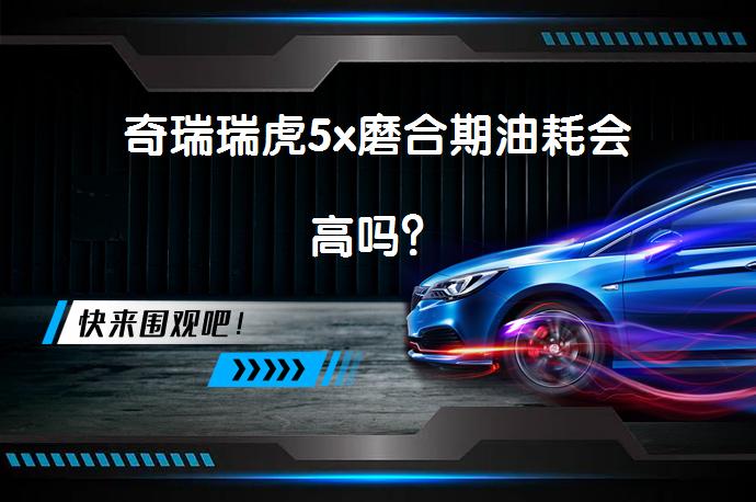 奇瑞瑞虎5x磨合期油耗会高吗？_58汽车