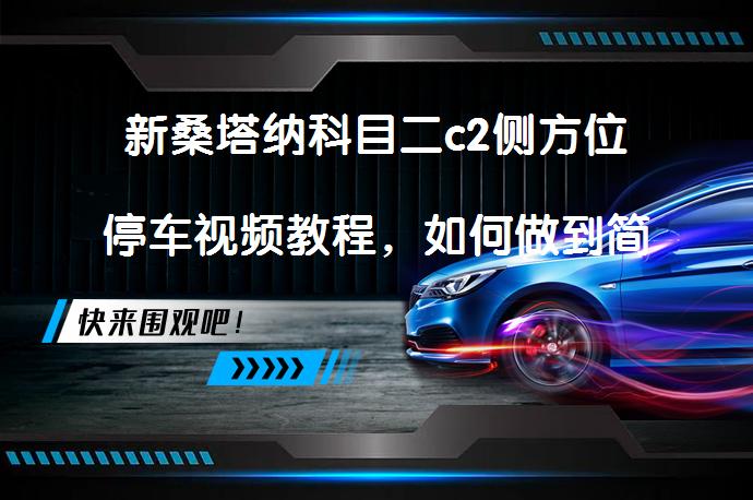 新桑塔纳科目二c2侧方位停车视频教程，如何做到简单易学？_58汽车