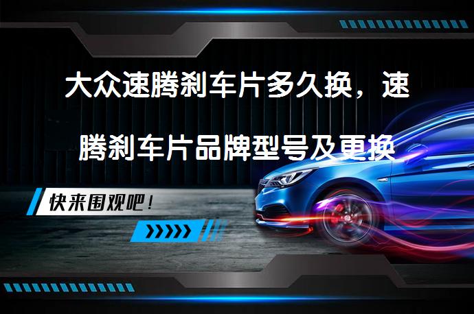 大众速腾刹车片多久换，速腾刹车片品牌型号及更换教程？_58汽车