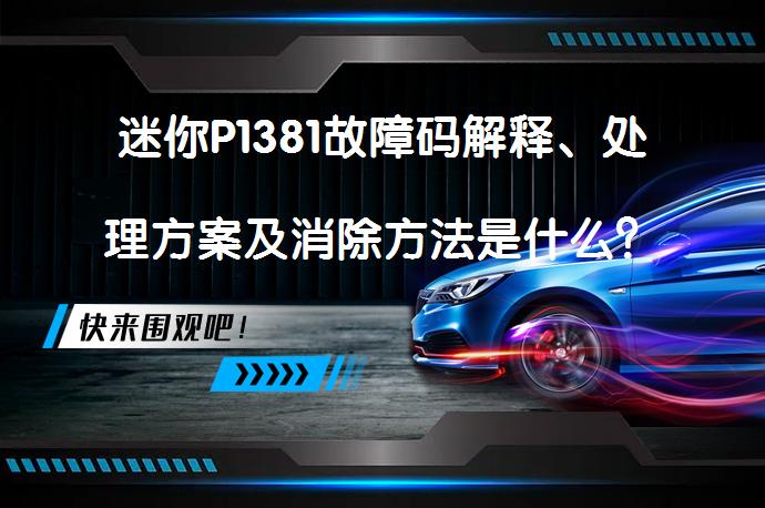 迷你P1381故障码解释、处理方案及消除方法是什么？_58汽车