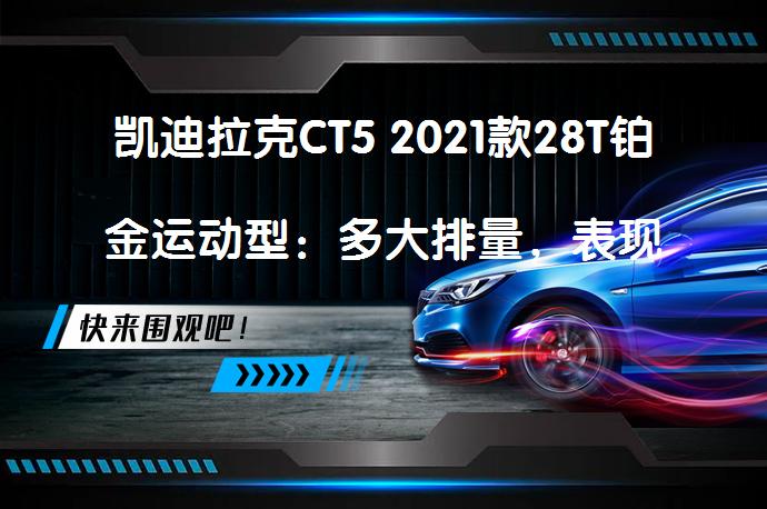 凯迪拉克CT5 2021款28T铂金运动型：多大排量，表现如何？_58汽车