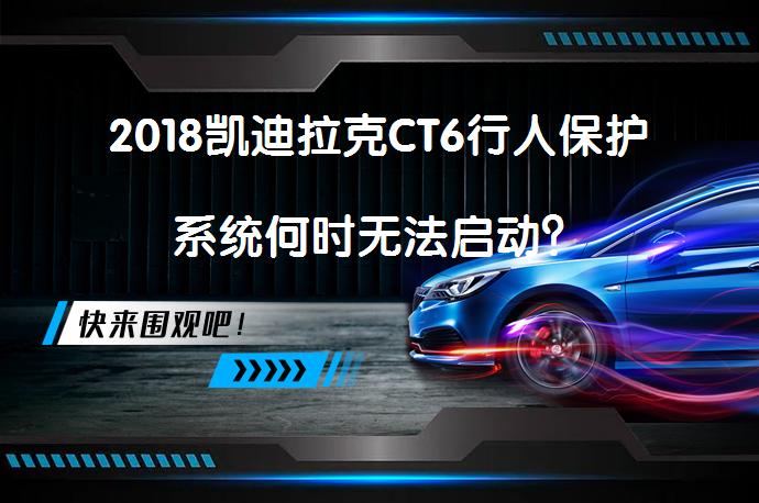 2018凯迪拉克CT6行人保护系统何时无法启动？_58汽车