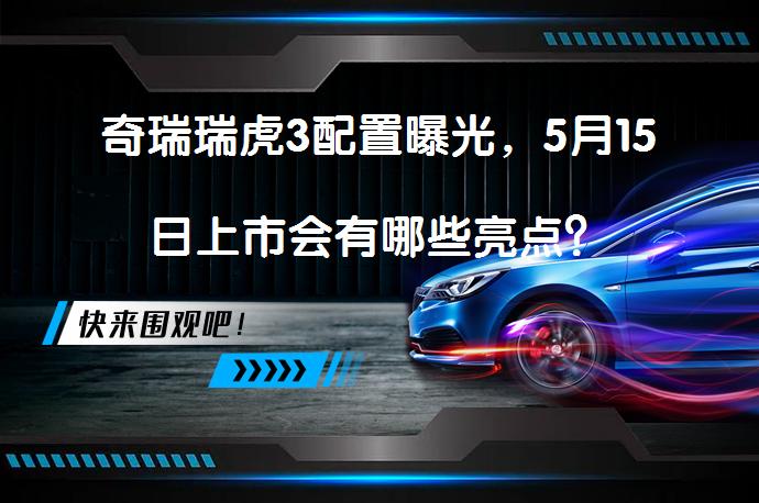 奇瑞瑞虎3配置曝光，5月15日上市会有哪些亮点？_58汽车