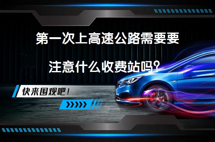 第一次上高速公路需要要注意什么收费站吗？_58汽车