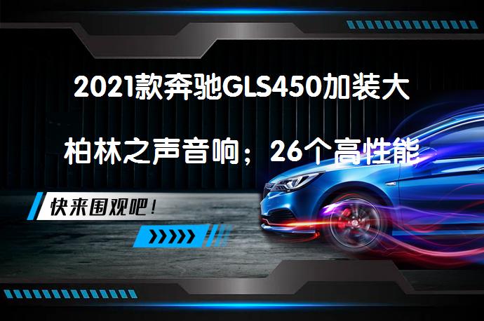 2021款奔驰GLS450加装大柏林之声音响；26个高性能扬声器3D环绕音质，值得升级吗？_58汽车