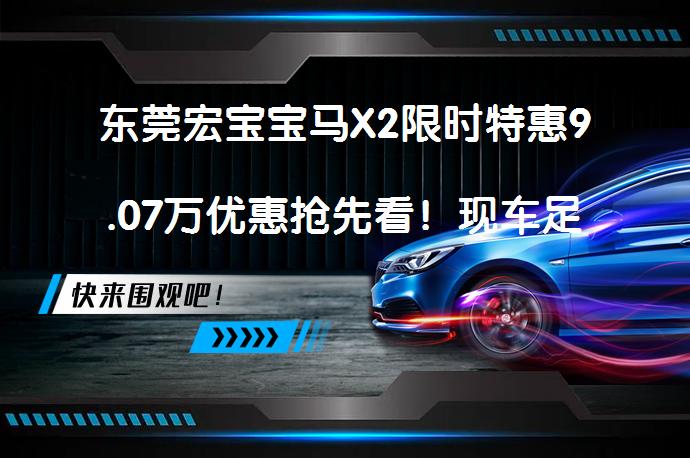 东莞宏宝宝马X2限时特惠9.07万优惠抢先看！现车足否？_58汽车
