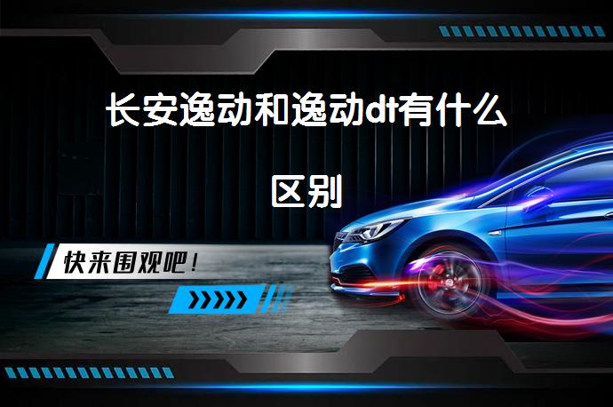 长安逸动和逸动dt有什么区别-58同城