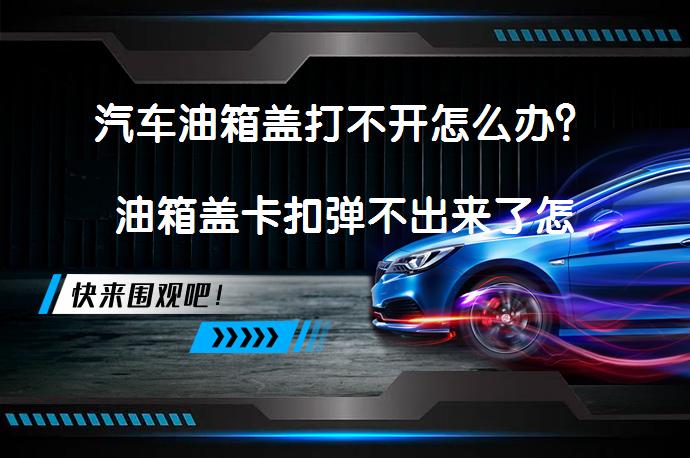 汽车油箱盖打不开怎么办？油箱盖卡扣弹不出来了怎么办如何解决？_58汽车