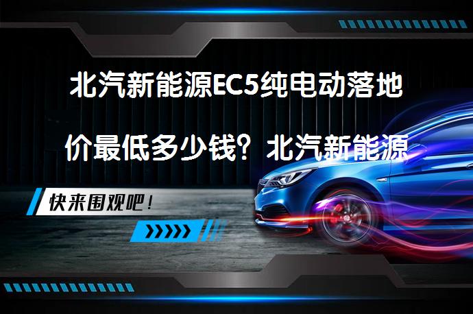 北汽新能源EC5纯电动落地价最低多少钱？北汽新能源EC5买车价_58汽车
