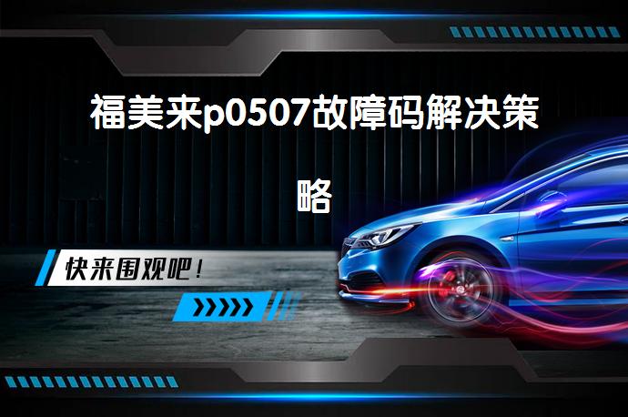 福美来p0507故障码解决策略_58汽车