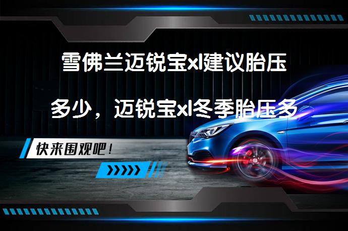 雪佛兰迈锐宝xl建议胎压多少，迈锐宝xl冬季胎压多少合适？_58汽车