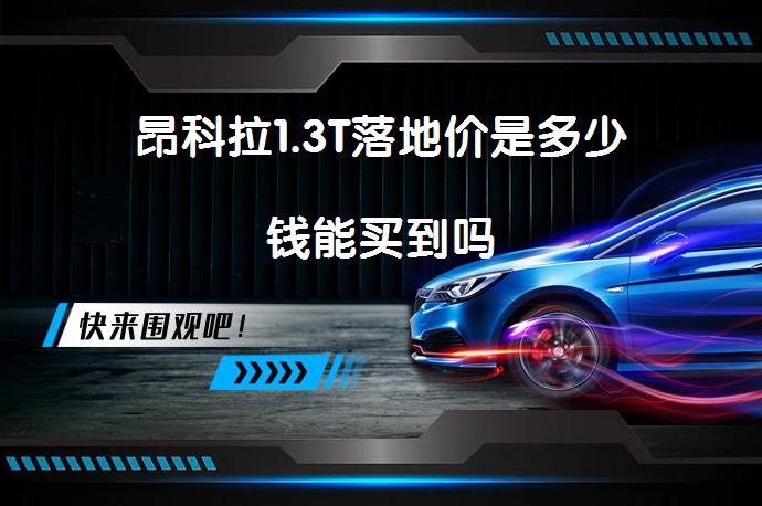 昂科拉1.3T落地价是多少钱能买到吗_58汽车