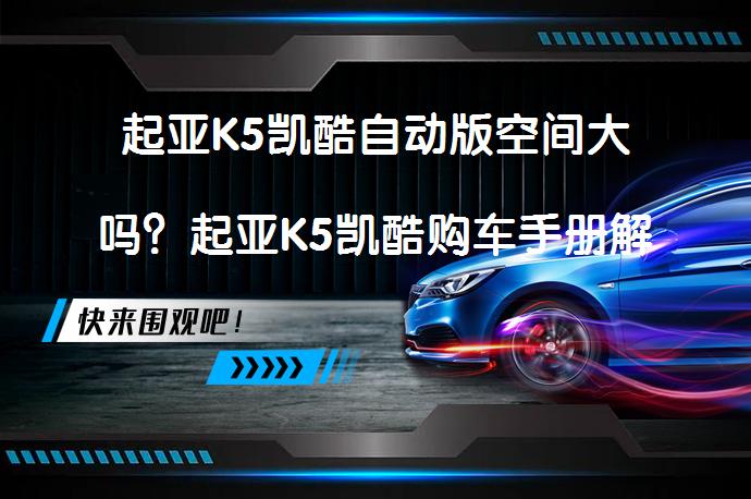 起亚K5凯酷自动版空间大吗？起亚K5凯酷购车手册解析_58汽车