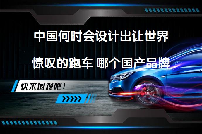中国何时会设计出让世界惊叹的跑车 哪个国产品牌已有此能力_58汽车