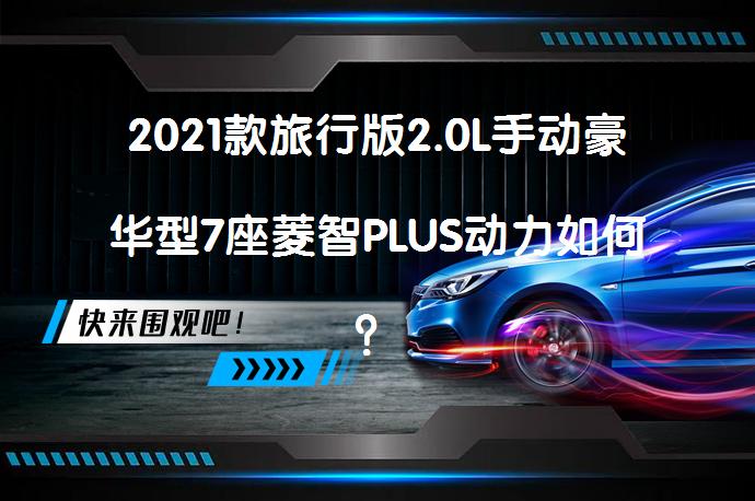 2021款旅行版2.0L手动豪华型7座菱智PLUS动力如何？_58汽车
