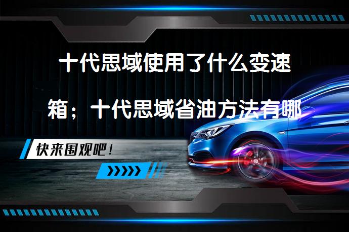 十代思域使用了什么变速箱；十代思域省油方法有哪些？_58汽车