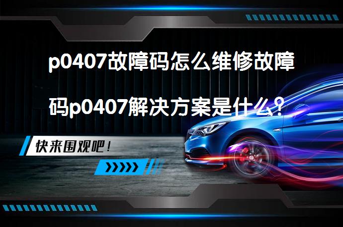 p0407故障码怎么维修故障码p0407解决方案是什么？_58汽车