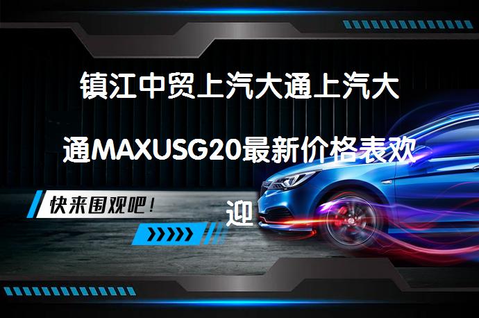 镇江中贸上汽大通上汽大通MAXUSG20最新价格表欢迎莅临鉴赏吗？_58汽车