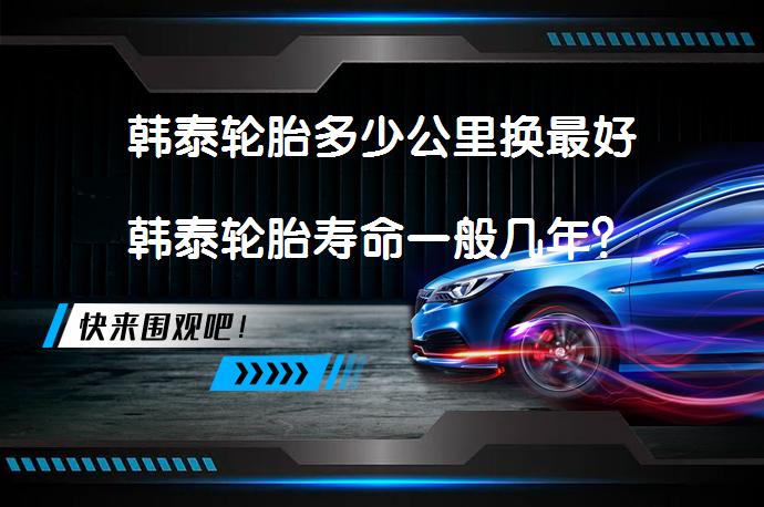 韩泰轮胎多少公里换最好韩泰轮胎寿命一般几年？_58汽车