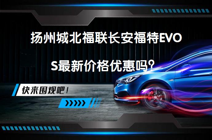 扬州城北福联长安福特EVOS最新价格优惠吗？_58汽车