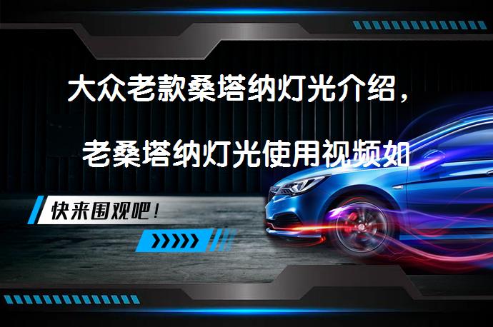 大众老款桑塔纳灯光介绍，老桑塔纳灯光使用视频如何操作？_58汽车