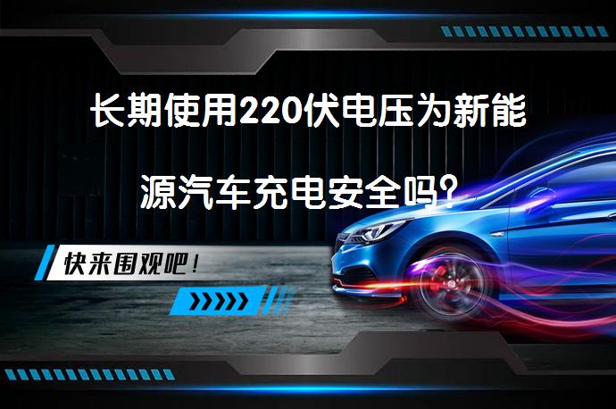 长期使用220伏电压为新能源汽车充电安全吗？_58汽车