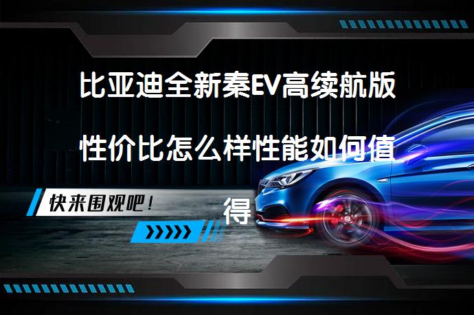 比亚迪全新秦EV高续航版性价比怎么样性能如何值得买吗？_58汽车