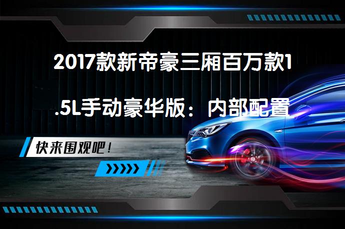 2017款新帝豪三厢百万款1.5L手动豪华版：内部配置究竟如何？_58汽车