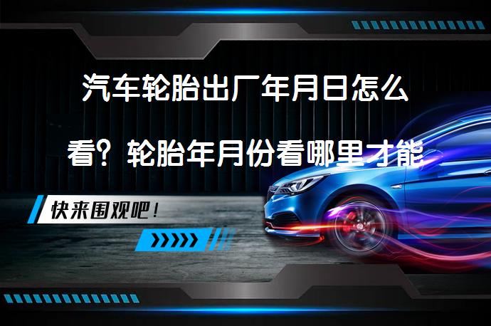 汽车轮胎出厂年月日怎么看？轮胎年月份看哪里才能正确识别？_58汽车