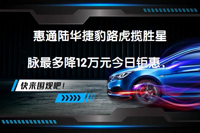 惠通陆华捷豹路虎揽胜星脉最多降12万元今日钜惠，哪里最便宜？_58汽车