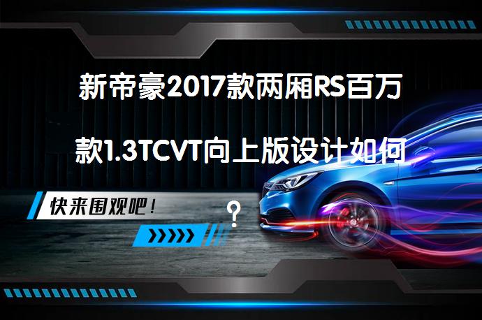新帝豪2017款两厢RS百万款1.3TCVT向上版设计如何？_58汽车