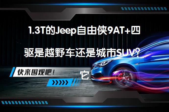 1.3T的Jeep自由侠9AT+四驱是越野车还是城市SUV？它真的适合越野吗？_58汽车