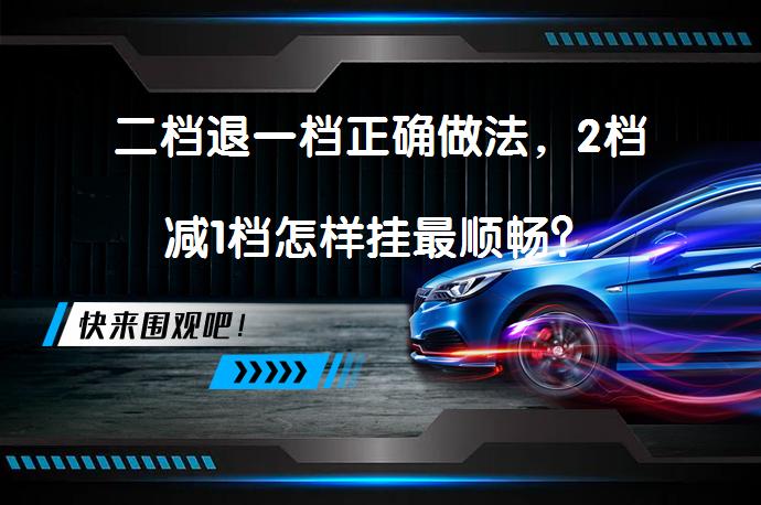 二档退一档正确做法，2档减1档怎样挂最顺畅？_58汽车