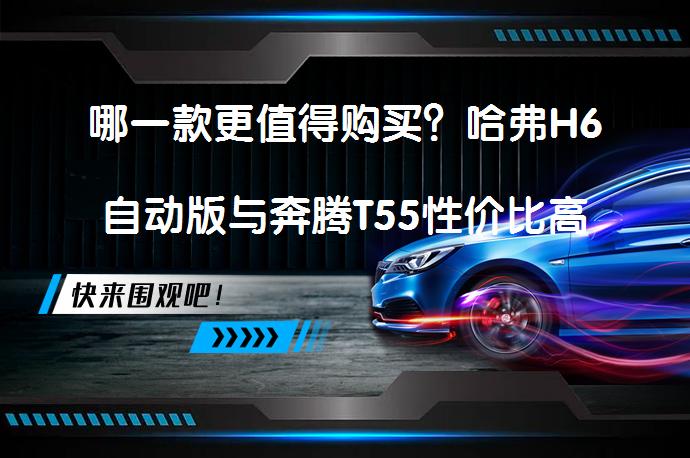 哪一款更值得购买？哈弗H6自动版与奔腾T55性价比高_58汽车