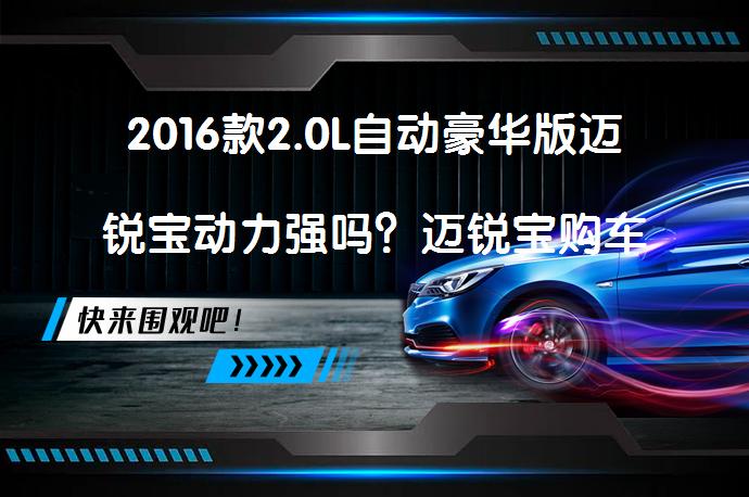 2016款2.0L自动豪华版迈锐宝动力强吗？迈锐宝购车手册_58汽车